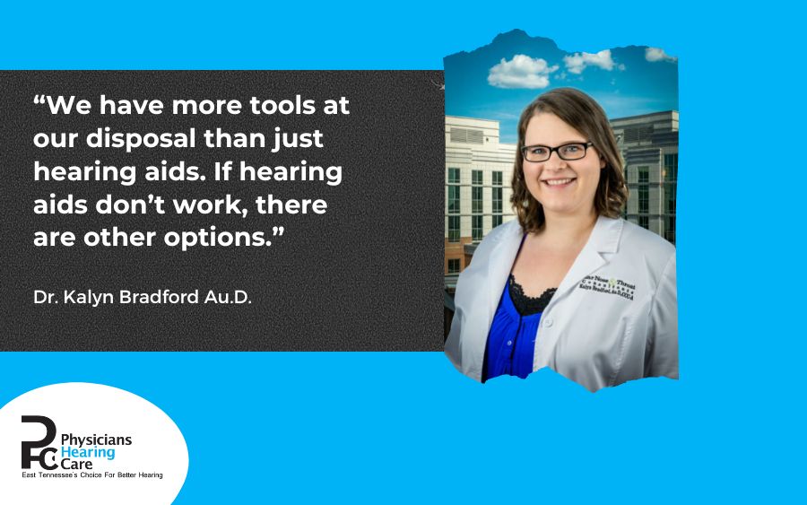 We have more tools at our disposal than just hearing aids. If hearing aids don’t work, there are other options.